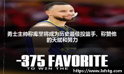 勇士主帅称库里将成为历史最佳投篮手，称赞他的天赋和努力