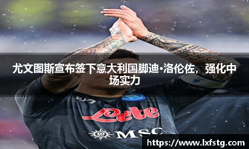 尤文图斯宣布签下意大利国脚迪·洛伦佐，强化中场实力