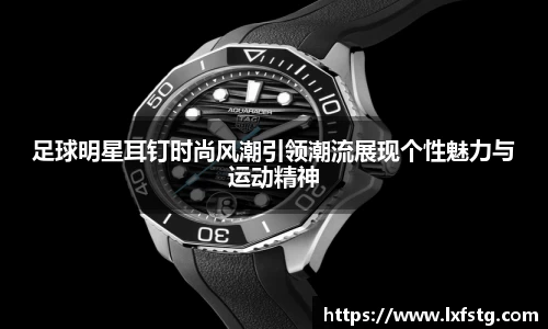 足球明星耳钉时尚风潮引领潮流展现个性魅力与运动精神