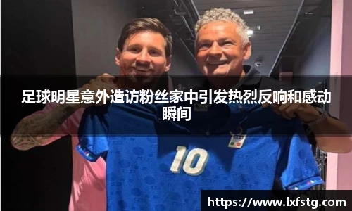 足球明星意外造访粉丝家中引发热烈反响和感动瞬间