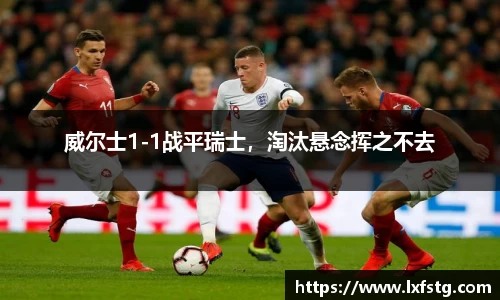 威尔士1-1战平瑞士，淘汰悬念挥之不去