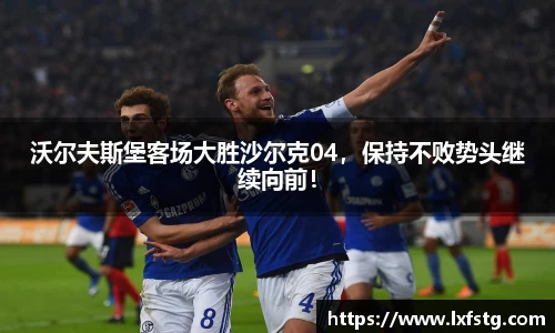 沃尔夫斯堡客场大胜沙尔克04，保持不败势头继续向前！