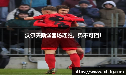 沃尔夫斯堡客场连胜，势不可挡！