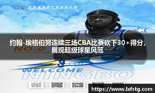 约翰-埃格伯努连续三场CBA比赛砍下30+得分，展现超级球星风范