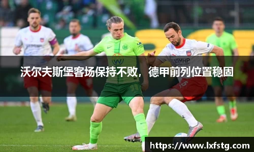沃尔夫斯堡客场保持不败，德甲前列位置稳固