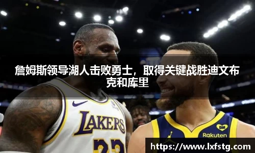 詹姆斯领导湖人击败勇士，取得关键战胜迪文布克和库里