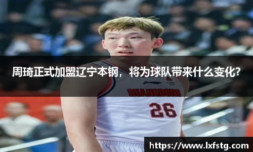 周琦正式加盟辽宁本钢，将为球队带来什么变化？