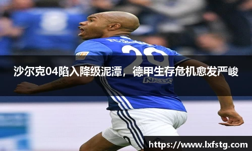 沙尔克04陷入降级泥潭，德甲生存危机愈发严峻