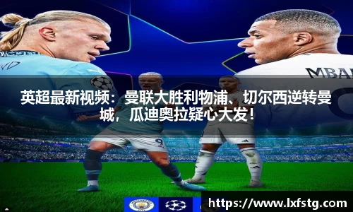 英超最新视频：曼联大胜利物浦、切尔西逆转曼城，瓜迪奥拉疑心大发！