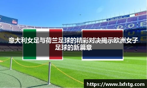 意大利女足与荷兰足球的精彩对决揭示欧洲女子足球的新篇章