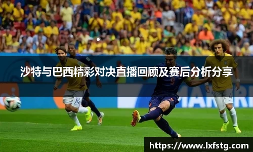 沙特与巴西精彩对决直播回顾及赛后分析分享
