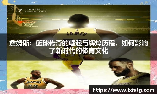 詹姆斯：篮球传奇的崛起与辉煌历程，如何影响了新时代的体育文化