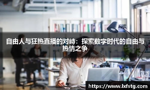 自由人与狂热直播的对峙：探索数字时代的自由与热情之争