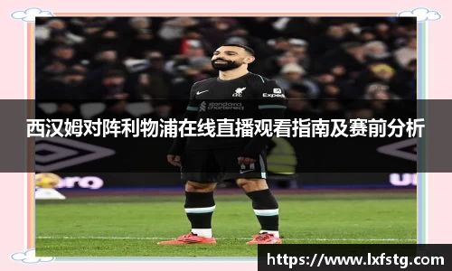 西汉姆对阵利物浦在线直播观看指南及赛前分析