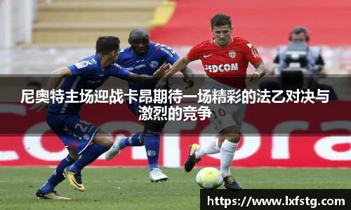 尼奥特主场迎战卡昂期待一场精彩的法乙对决与激烈的竞争