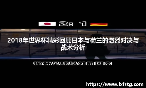 2018年世界杯精彩回顾日本与荷兰的激烈对决与战术分析