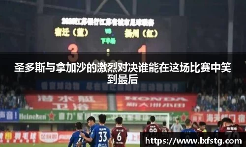 圣多斯与拿加沙的激烈对决谁能在这场比赛中笑到最后