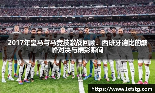 2017年皇马与马竞技激战回顾：西班牙德比的巅峰对决与精彩瞬间