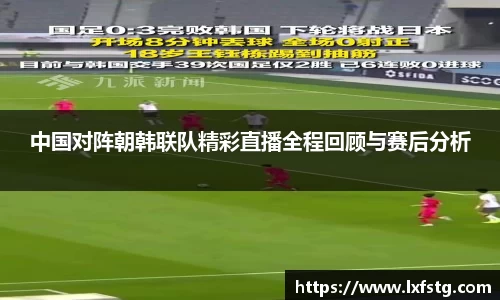 中国对阵朝韩联队精彩直播全程回顾与赛后分析