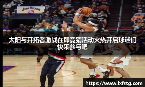 太阳与开拓者激战在即竞猜活动火热开启球迷们快来参与吧