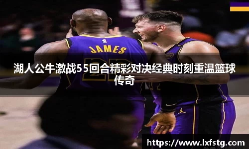 湖人公牛激战55回合精彩对决经典时刻重温篮球传奇