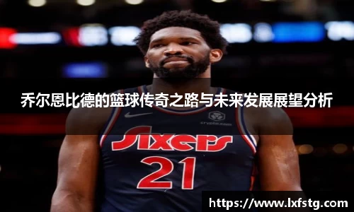 乔尔恩比德的篮球传奇之路与未来发展展望分析