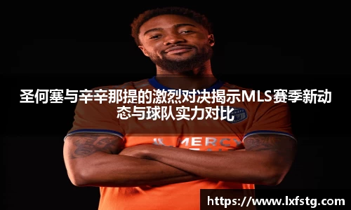 圣何塞与辛辛那提的激烈对决揭示MLS赛季新动态与球队实力对比