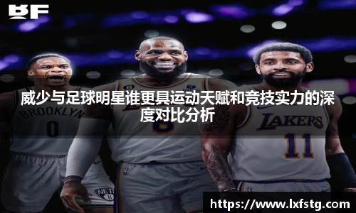 威少与足球明星谁更具运动天赋和竞技实力的深度对比分析