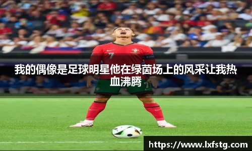 我的偶像是足球明星他在绿茵场上的风采让我热血沸腾